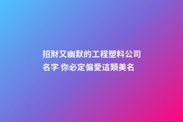 招財又幽默的工程塑料公司名字 你必定偏愛這類美名-第1張-公司起名-玄機派
